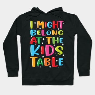 I Might Belong At The Kids Table - Thanksgiving Fun Family Hoodie